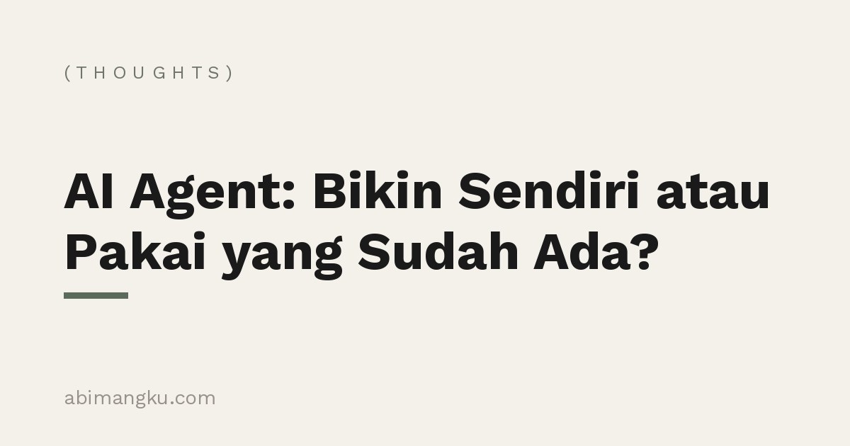AI Agent: Bikin Sendiri atau Pakai yang Sudah Ada?
